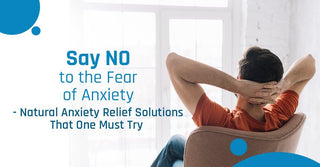 Say NO to the Fear of Anxiety - Natural Anxiety Relief Solutions That You Must Try - Herb Tantra